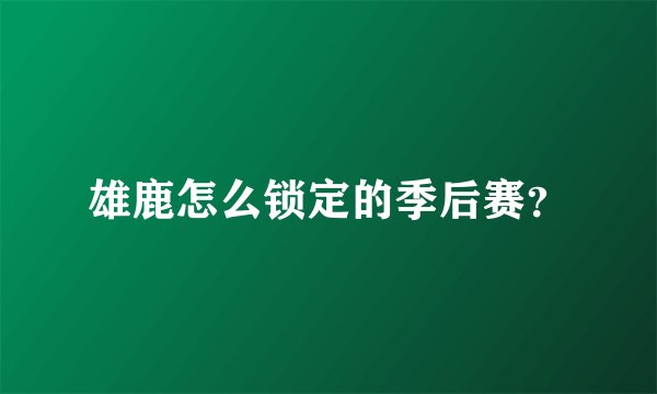 雄鹿怎么锁定的季后赛？