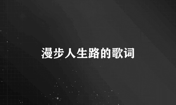 漫步人生路的歌词