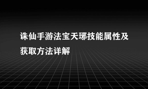 诛仙手游法宝天琊技能属性及获取方法详解