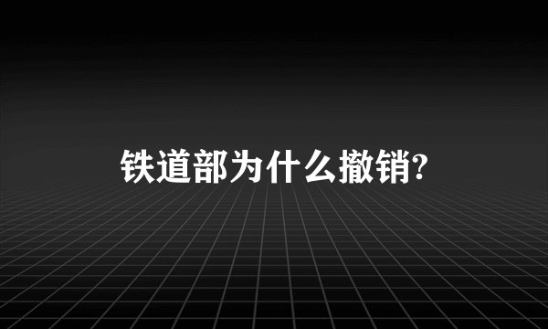 铁道部为什么撤销?