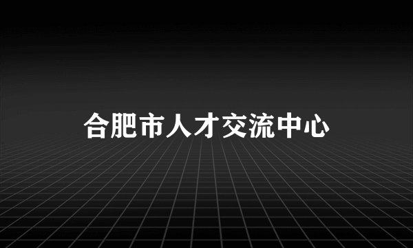 合肥市人才交流中心
