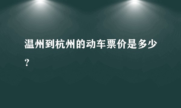 温州到杭州的动车票价是多少？