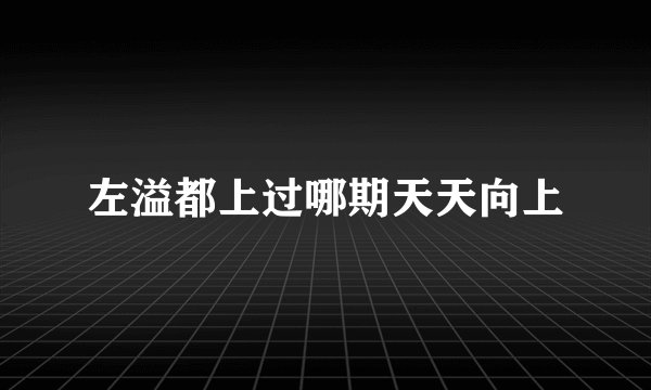 左溢都上过哪期天天向上