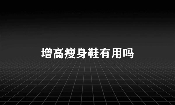 增高瘦身鞋有用吗