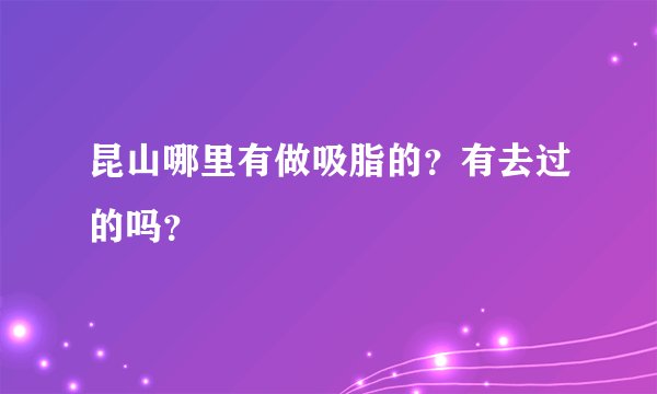 昆山哪里有做吸脂的？有去过的吗？