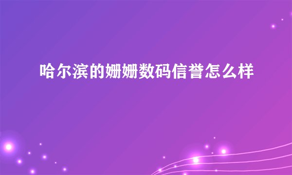 哈尔滨的姗姗数码信誉怎么样