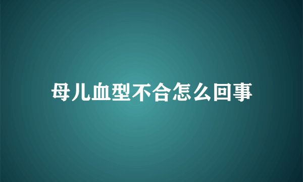母儿血型不合怎么回事