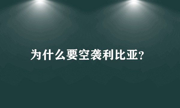 为什么要空袭利比亚?