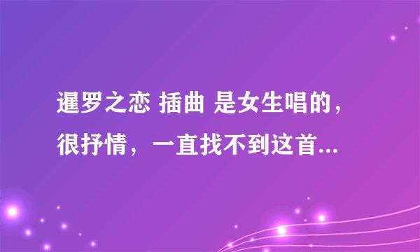 暹罗之恋 插曲 是女生唱的，很抒情，一直找不到这首歌叫什么名字。。