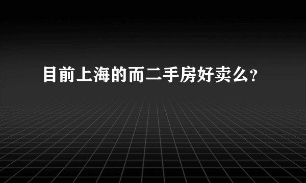 目前上海的而二手房好卖么？