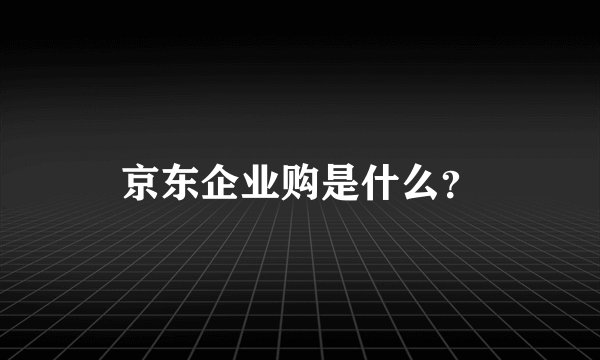 京东企业购是什么？