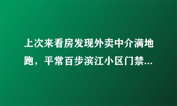 上次来看房发现外卖中介满地跑,平常百步滨江小区门禁管理的严格吗?对外来人员出入有什么限制吗?