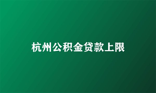 杭州公积金贷款上限