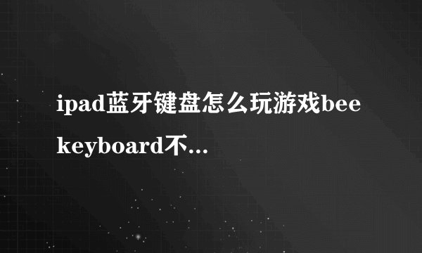 ipad蓝牙键盘怎么玩游戏beekeyboard不管用?50财富