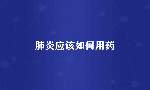 肺炎应该如何用药