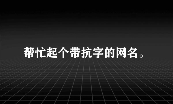 帮忙起个带抗字的网名。