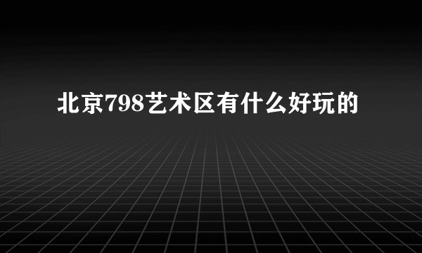 北京798艺术区有什么好玩的