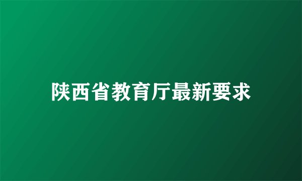 陕西省教育厅最新要求