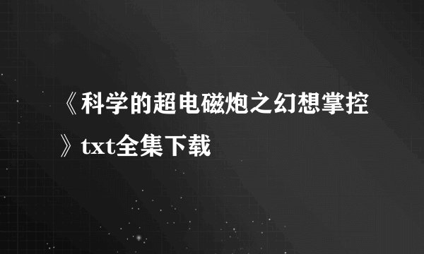 《科学的超电磁炮之幻想掌控》txt全集下载