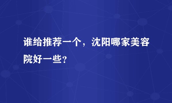 谁给推荐一个，沈阳哪家美容院好一些？