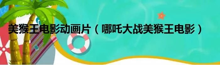 美猴王电影动画片（哪吒大战美猴王电影）