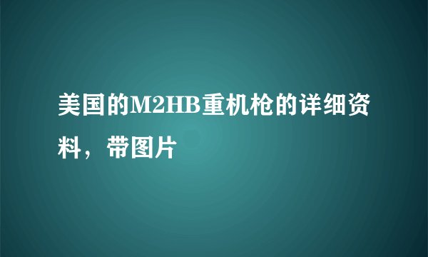 美国的M2HB重机枪的详细资料，带图片