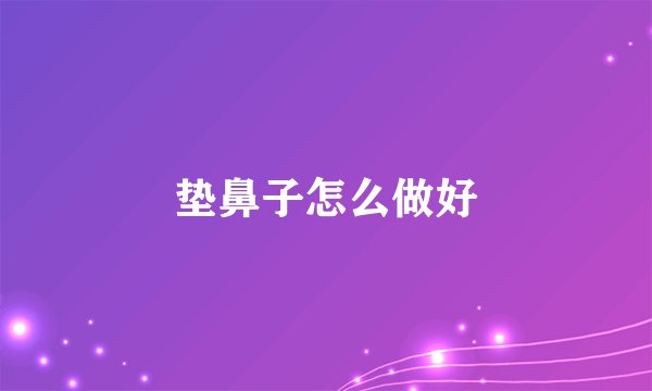 垫鼻子怎么做好