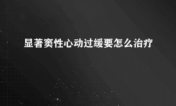 显著窦性心动过缓要怎么治疗