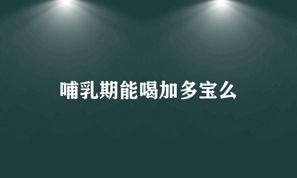 哺乳期能喝加多宝么