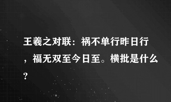 王羲之对联：祸不单行昨日行，福无双至今日至。横批是什么？