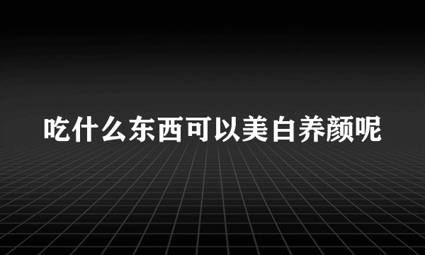 吃什么东西可以美白养颜呢