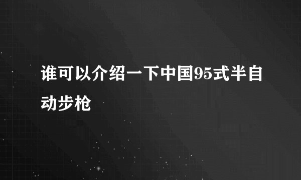 谁可以介绍一下中国95式半自动步枪