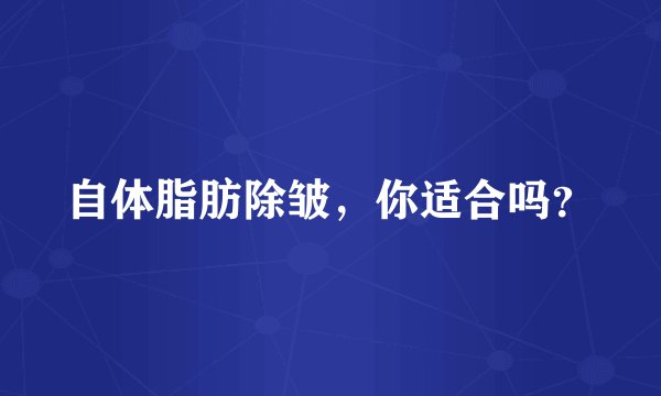 自体脂肪除皱，你适合吗？