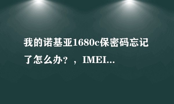 我的诺基亚1680c保密码忘记了怎么办？，IMEI串号是356409027993966，万分感谢！
