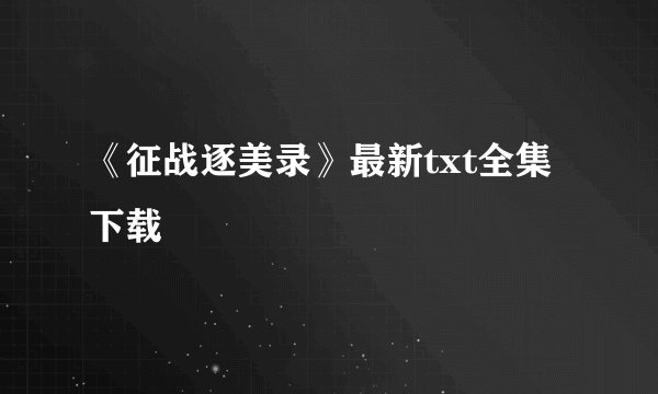 《征战逐美录》最新txt全集下载