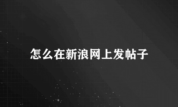 怎么在新浪网上发帖子