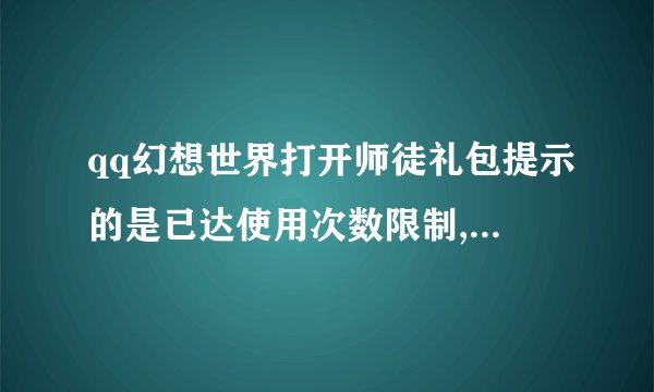 qq幻想世界打开师徒礼包提示的是已达使用次数限制,无法使用是怎么回事?