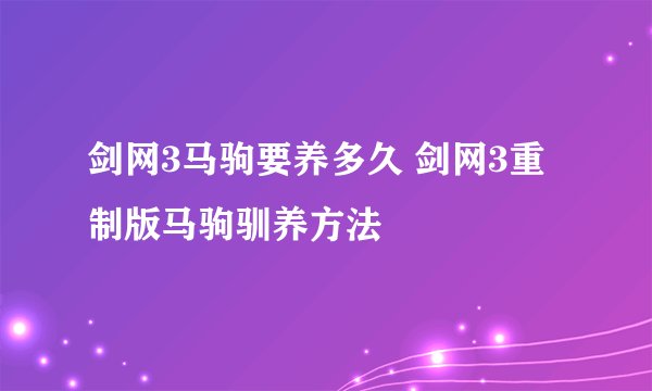剑网3马驹要养多久 剑网3重制版马驹驯养方法
