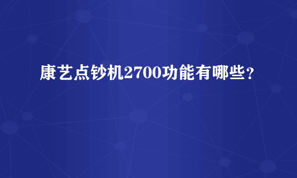 康艺点钞机2700功能有哪些？