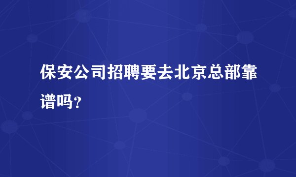 保安公司招聘要去北京总部靠谱吗？