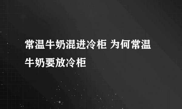 常温牛奶混进冷柜 为何常温牛奶要放冷柜