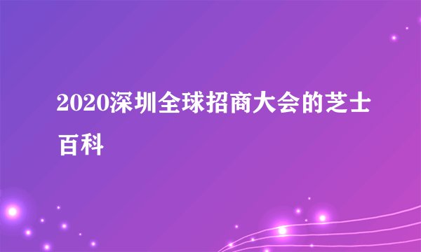 2020深圳全球招商大会的芝士百科