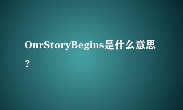 OurStoryBegins是什么意思？