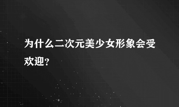 为什么二次元美少女形象会受欢迎？