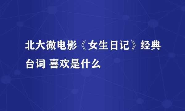 北大微电影《女生日记》经典台词 喜欢是什么