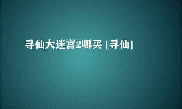寻仙大迷宫2哪买 [寻仙]