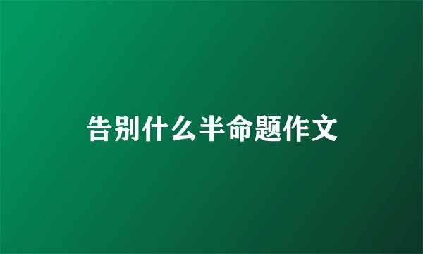 告别什么半命题作文