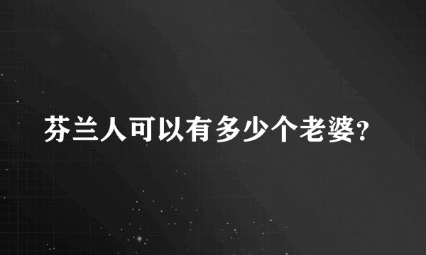 芬兰人可以有多少个老婆？