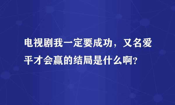 电视剧我一定要成功，又名爱平才会赢的结局是什么啊？