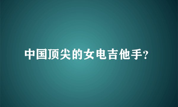 中国顶尖的女电吉他手？